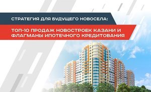 Стратегия для будущего новосела: топ-10 продаж новостроек Казани и флагманы ипотечного кредитования