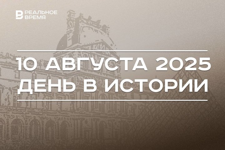 День в истории 10 августа: в Париже открыли Лувр, Казани доверили проведение WorldSkills