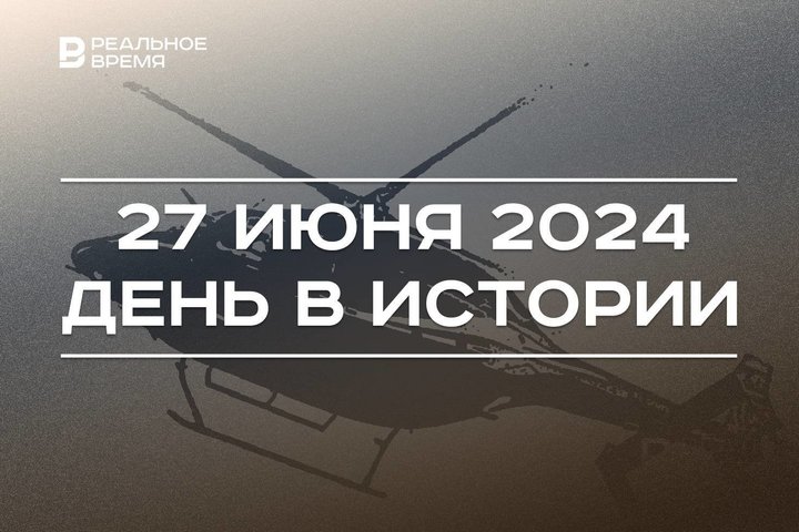 День в истории 27 июня: открылся казанский истфак, изобретен вертолет и отмечается праздник рыбаков