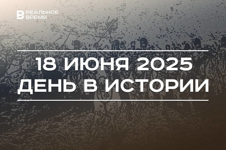 День в истории 18 июня: Наполеона разбили в битве при Ватерлоо, сдали гостиницу «Татарстан»