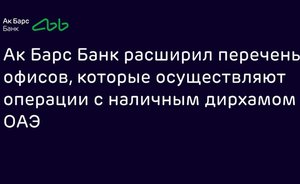 Ак Барс Банк расширил перечень офисов, которые осуществляют операции с наличным дирхамом ОАЭ