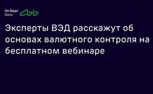 Эксперты ВЭД расскажут об основах валютного контроля на бесплатном вебинаре